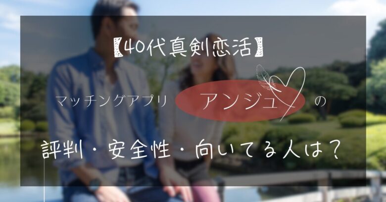 40代真剣婚活 マッチングアプリ「アンジュ」の評判・安全性・向いている人は?